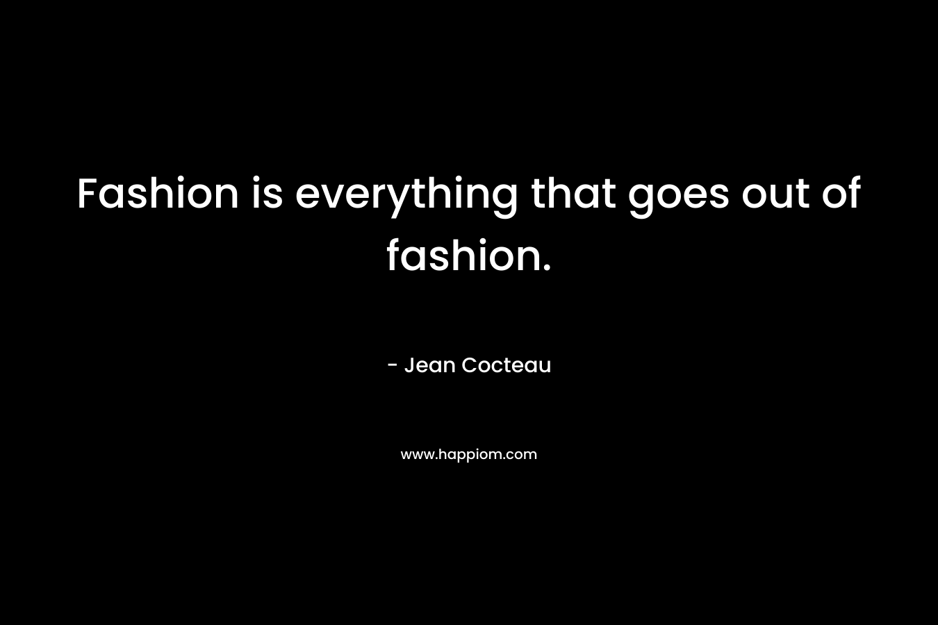 Fashion is everything that goes out of fashion.