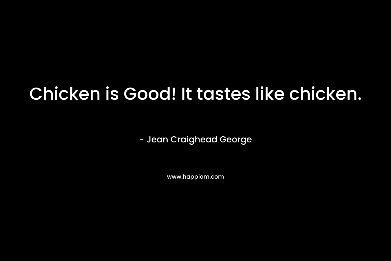Chicken is Good! It tastes like chicken.