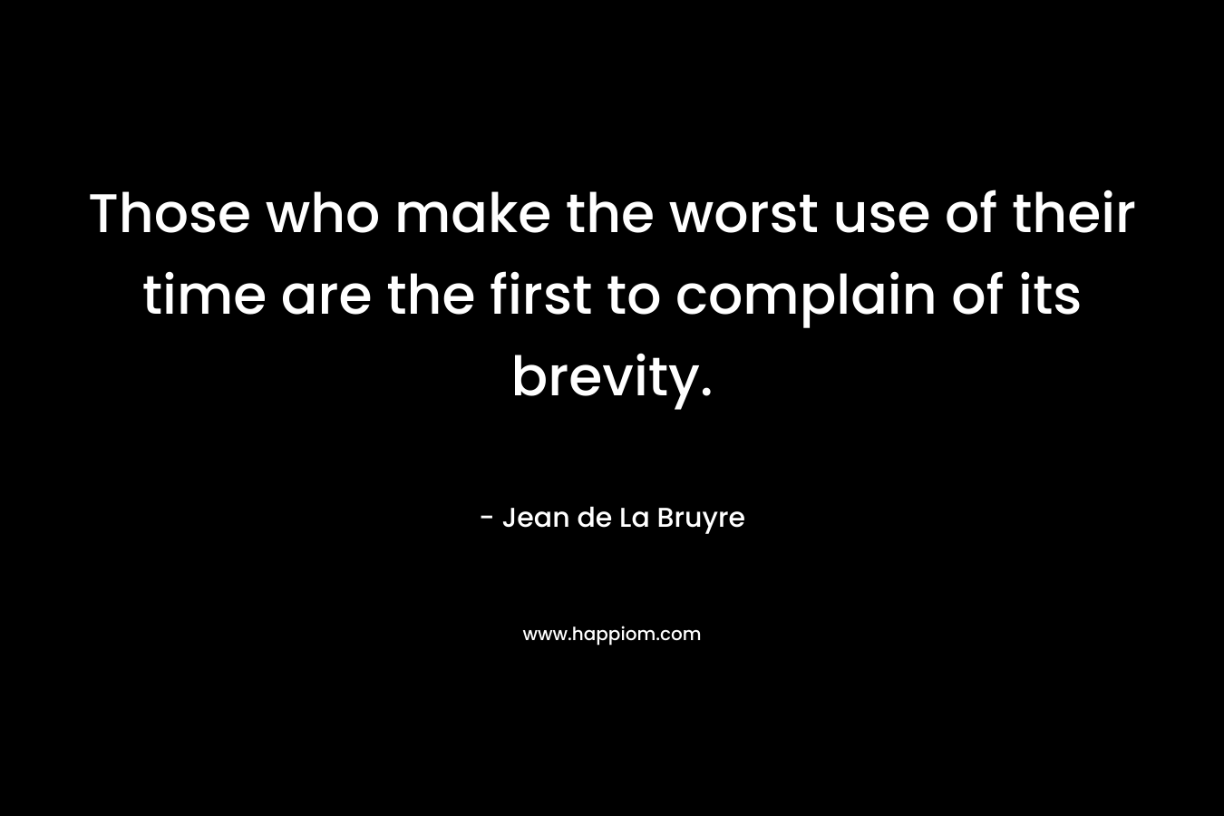 Those who make the worst use of their time are the first to complain of its brevity.
