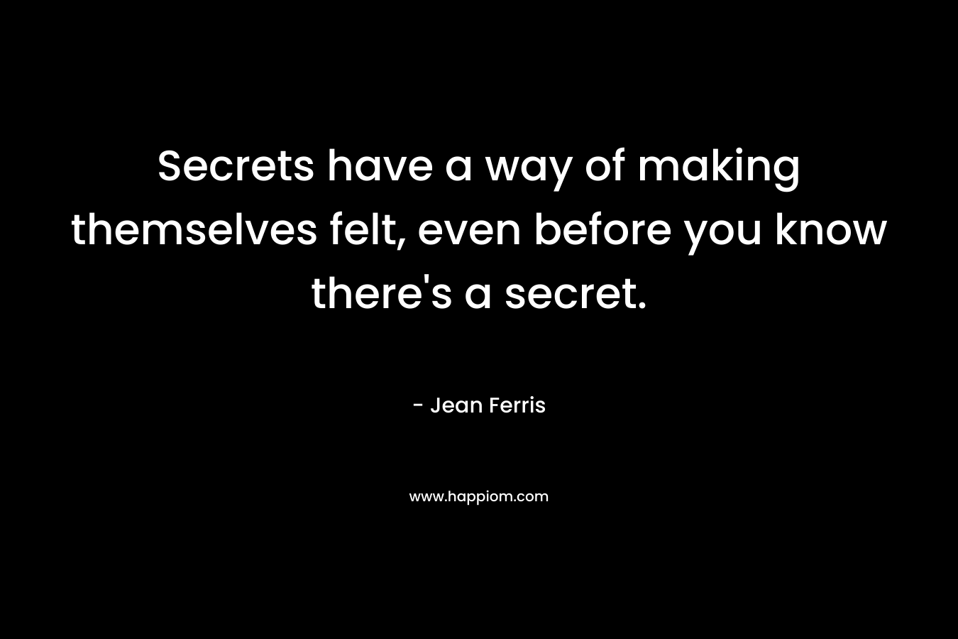 Secrets have a way of making themselves felt, even before you know there's a secret.