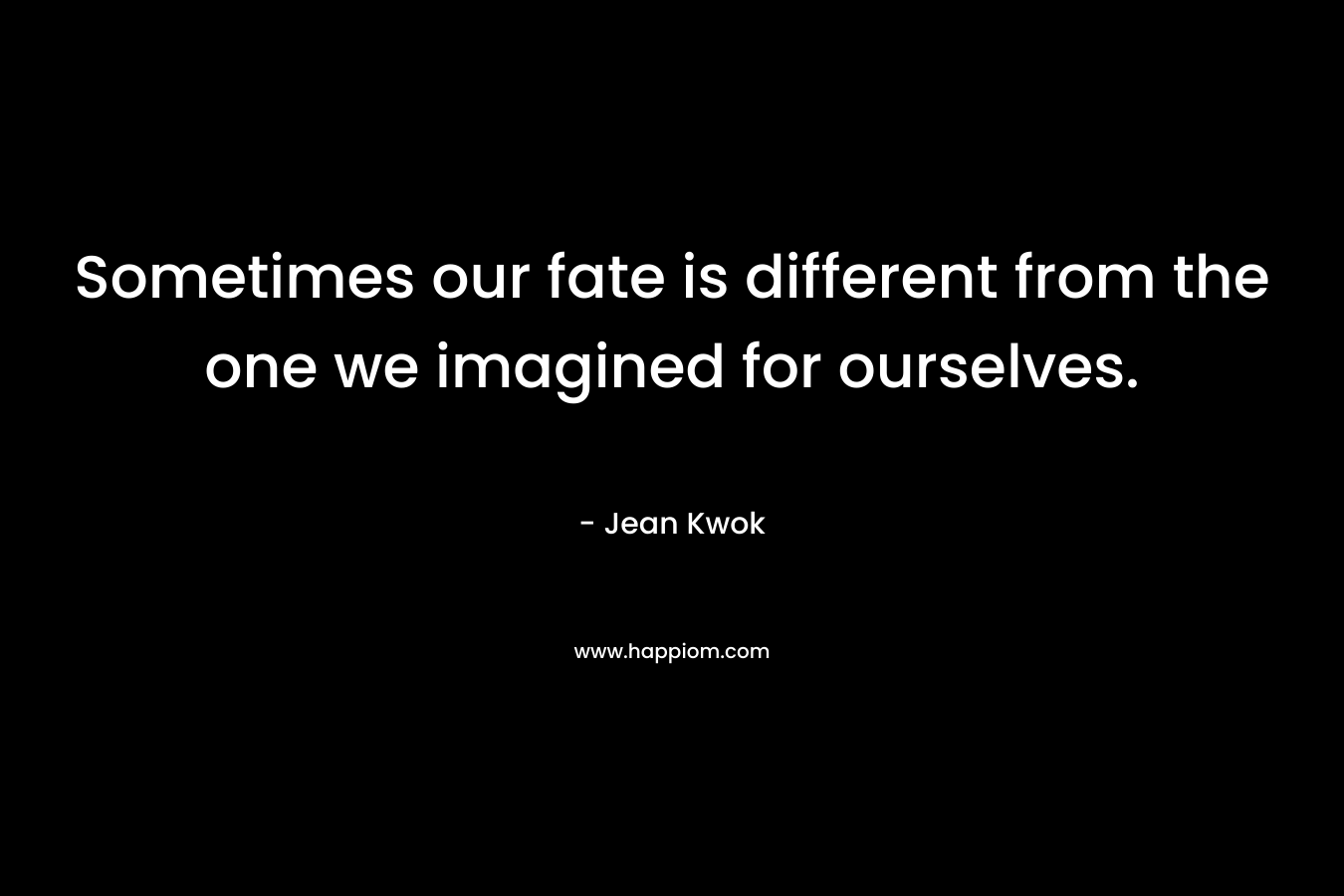 Sometimes our fate is different from the one we imagined for ourselves. – Jean Kwok