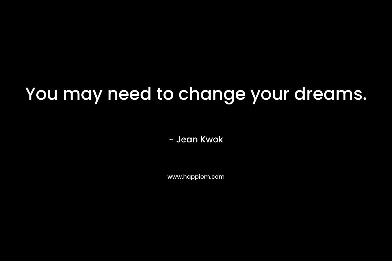You may need to change your dreams.