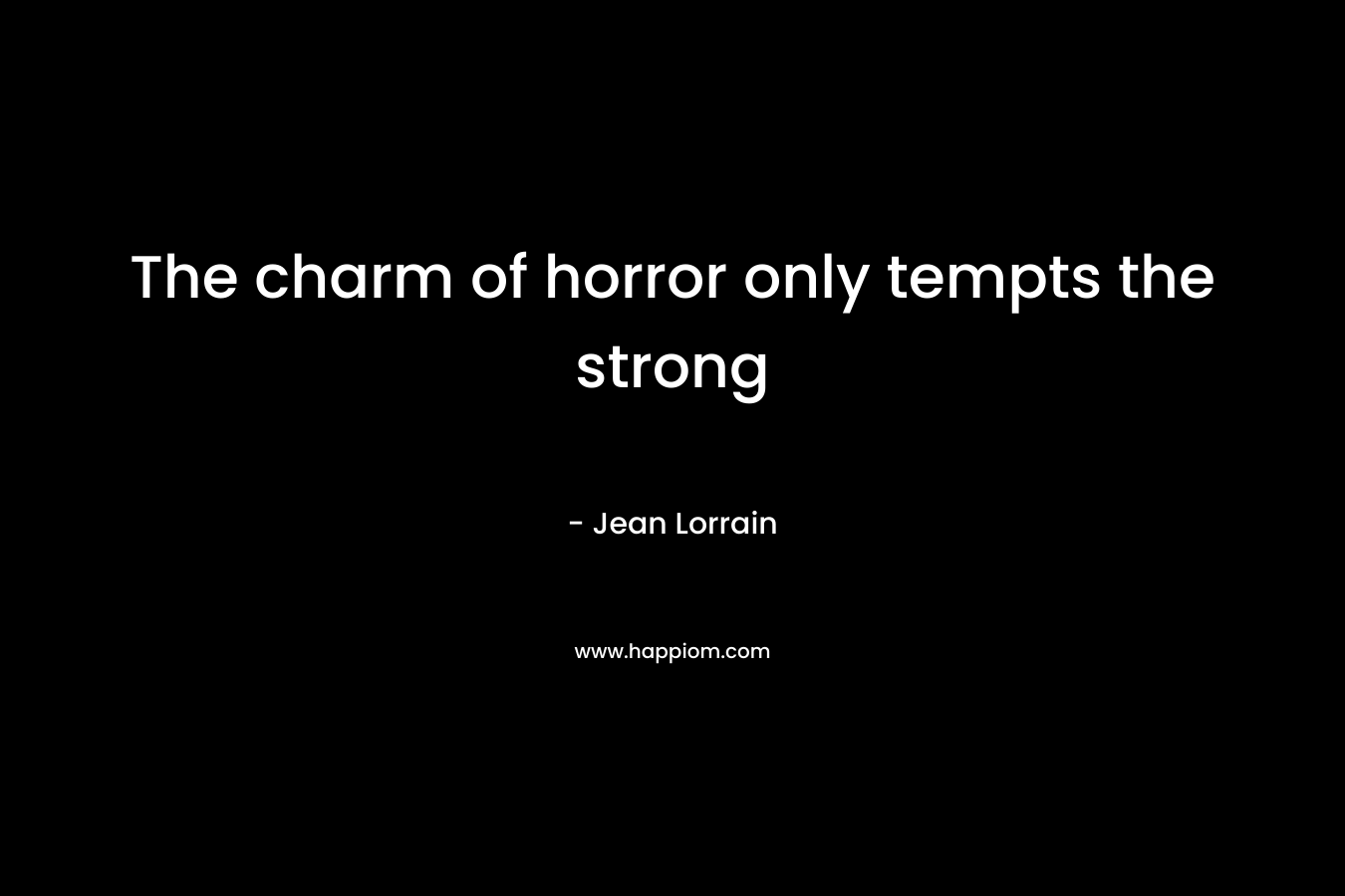 The charm of horror only tempts the strong