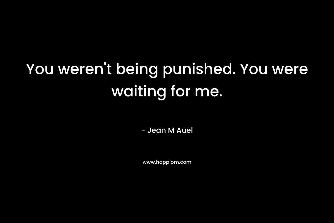 You weren't being punished. You were waiting for me.