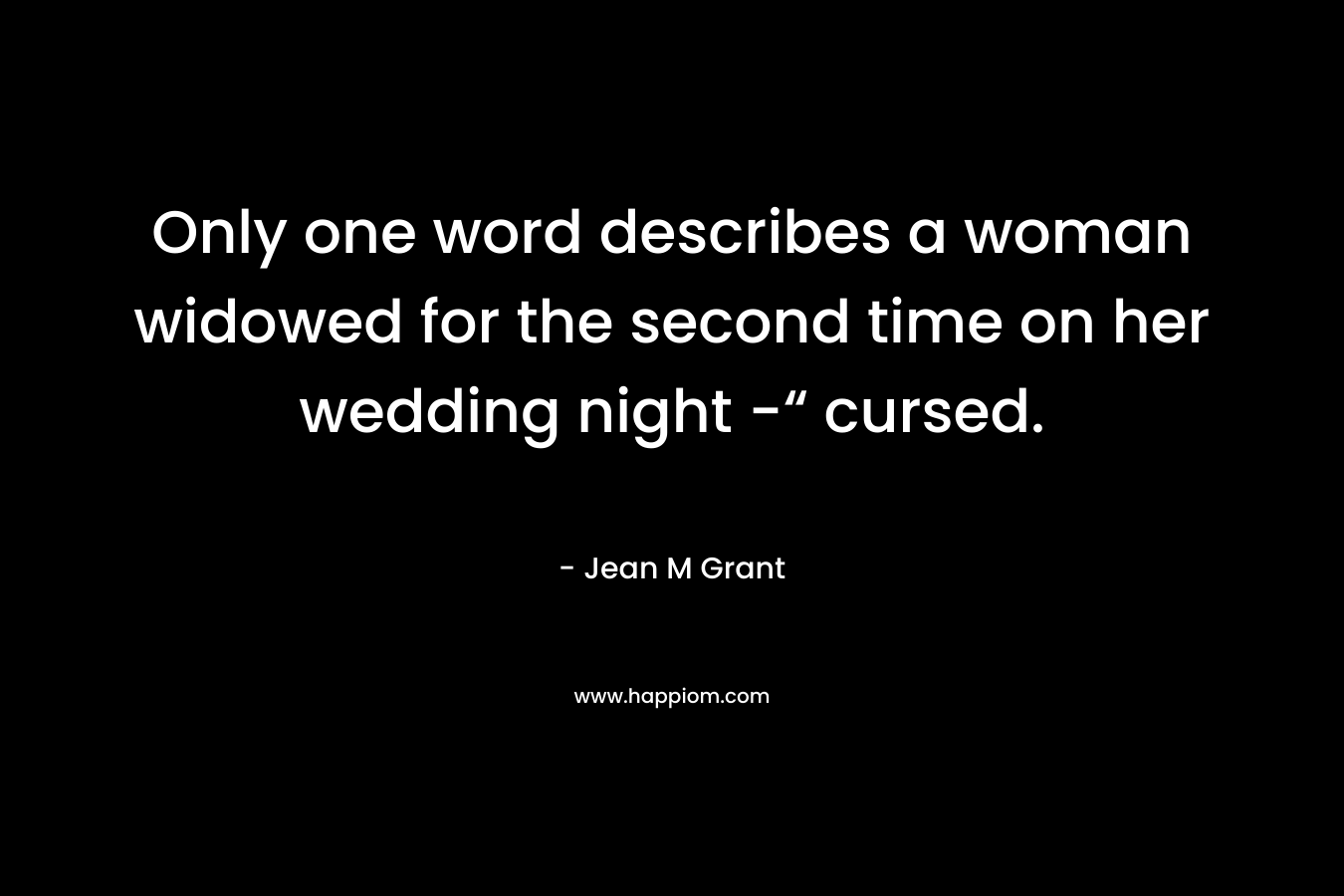 Only one word describes a woman widowed for the second time on her wedding night -“ cursed. – Jean M Grant