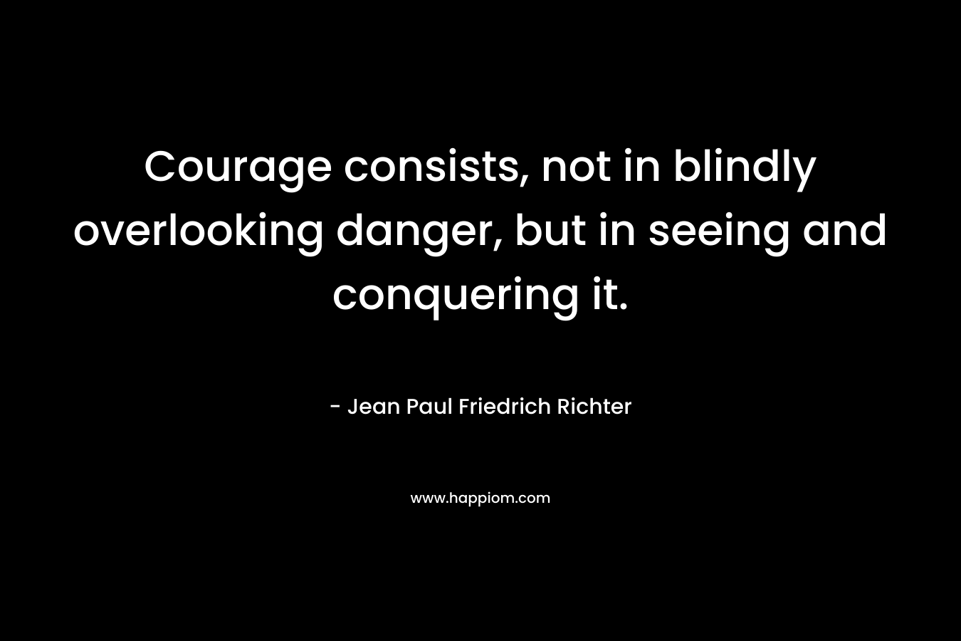 Courage consists, not in blindly overlooking danger, but in seeing and conquering it.