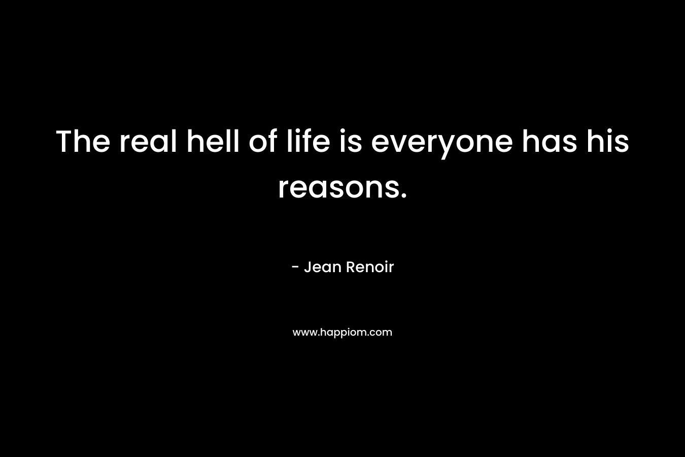 The real hell of life is everyone has his reasons.