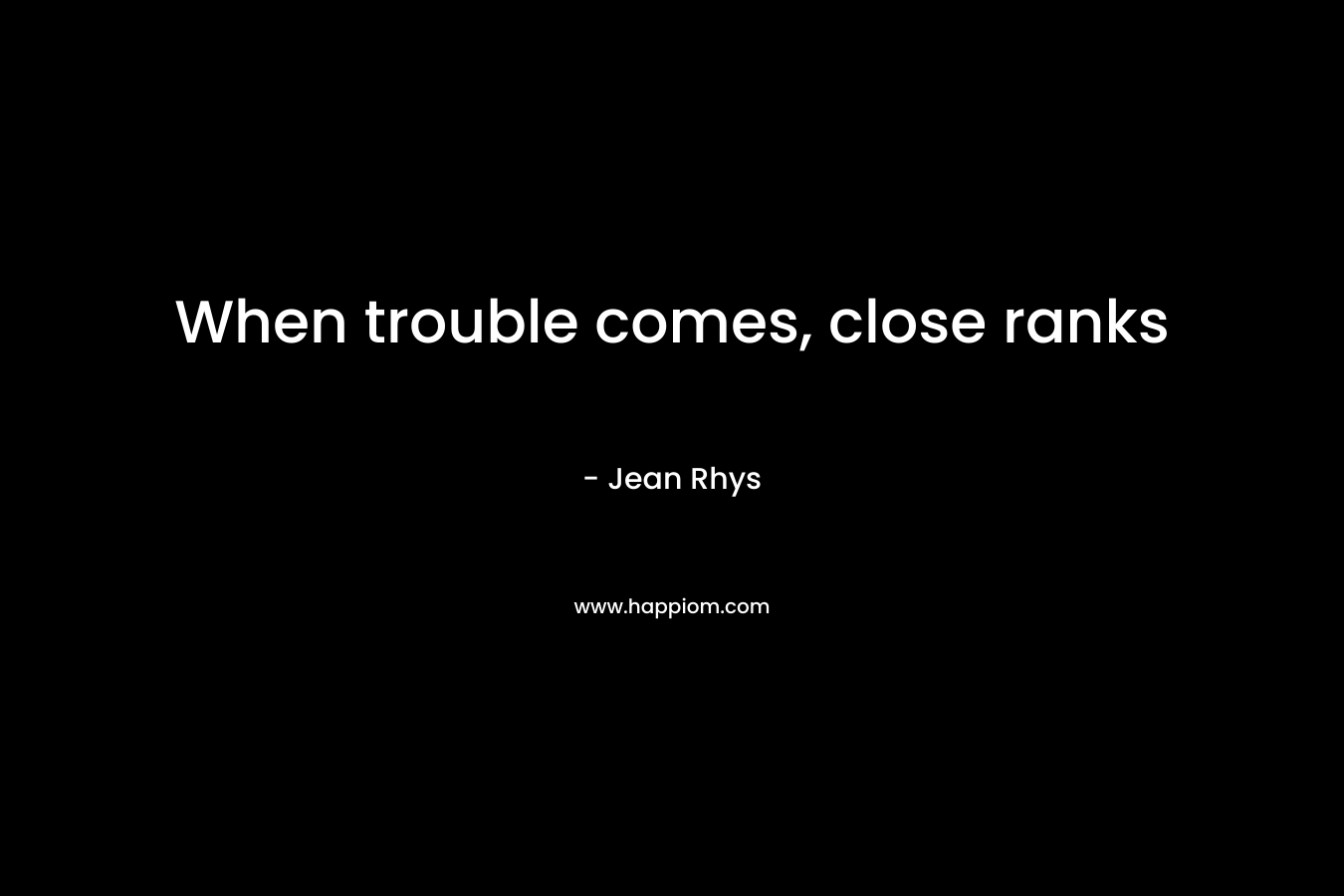 When trouble comes, close ranks – Jean Rhys