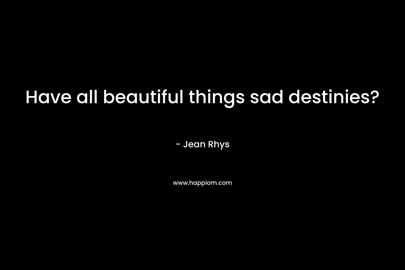 Have all beautiful things sad destinies?