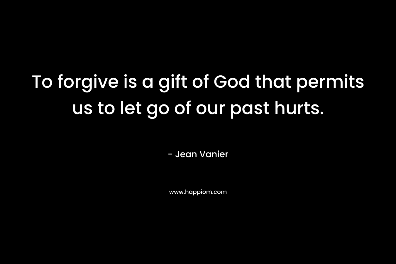 To forgive is a gift of God that permits us to let go of our past hurts.