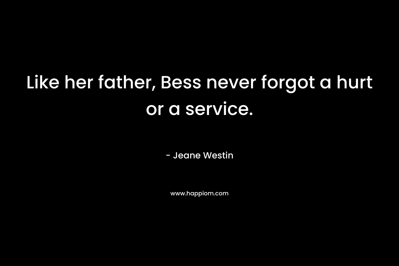 Like her father, Bess never forgot a hurt or a service.