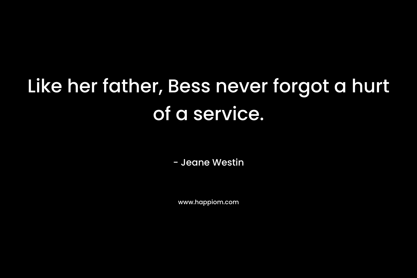 Like her father, Bess never forgot a hurt of a service. – Jeane Westin