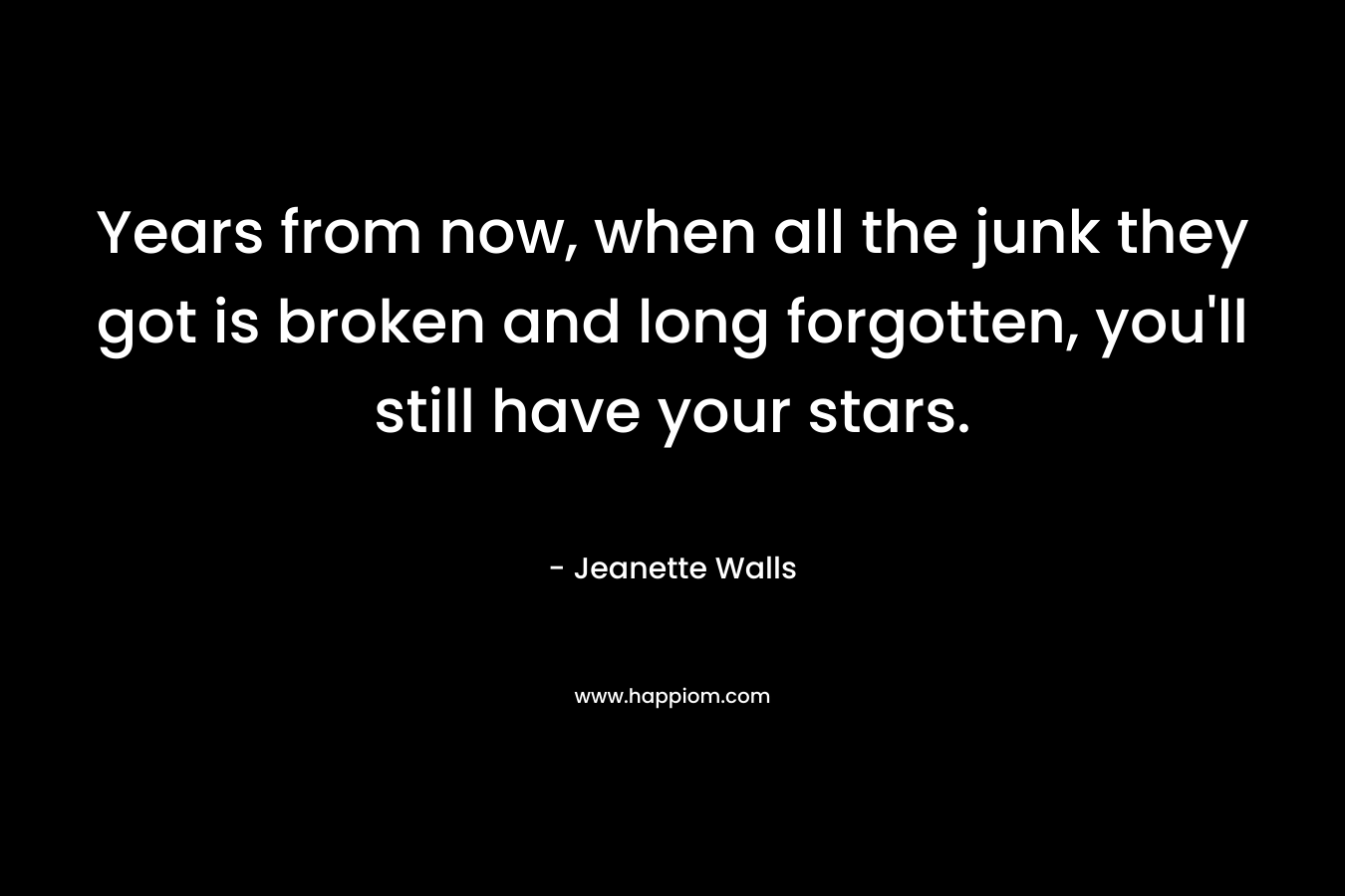 Years from now, when all the junk they got is broken and long forgotten, you'll still have your stars.