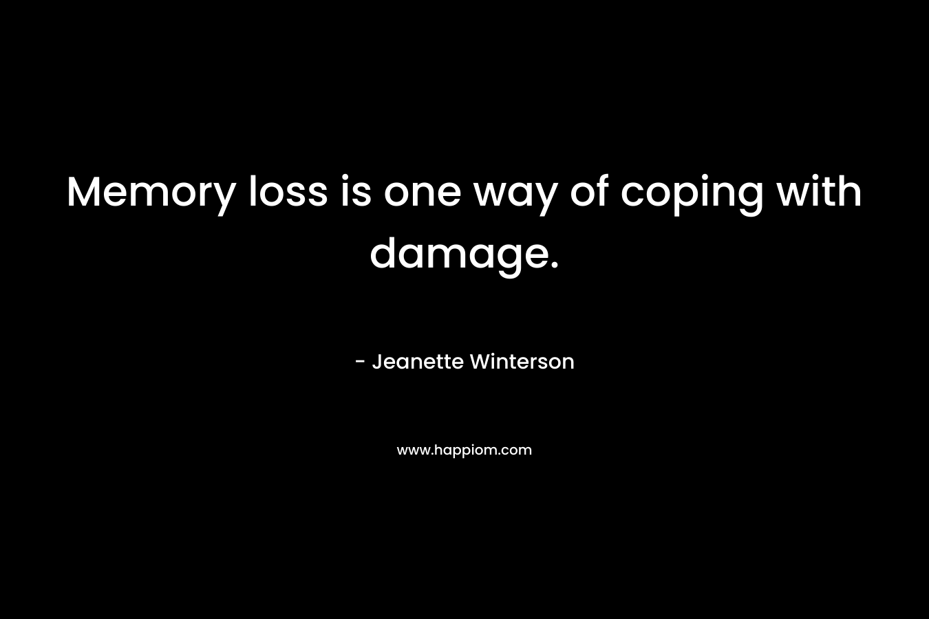 Memory loss is one way of coping with damage. – Jeanette Winterson