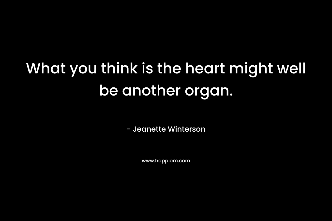 What you think is the heart might well be another organ. – Jeanette Winterson