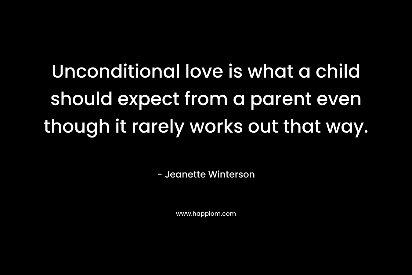 Unconditional love is what a child should expect from a parent even though it rarely works out that way. – Jeanette Winterson