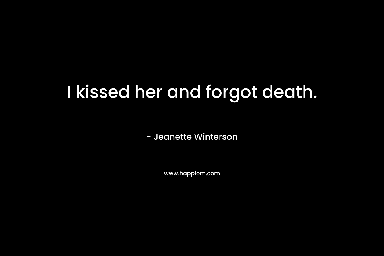 I kissed her and forgot death. – Jeanette Winterson