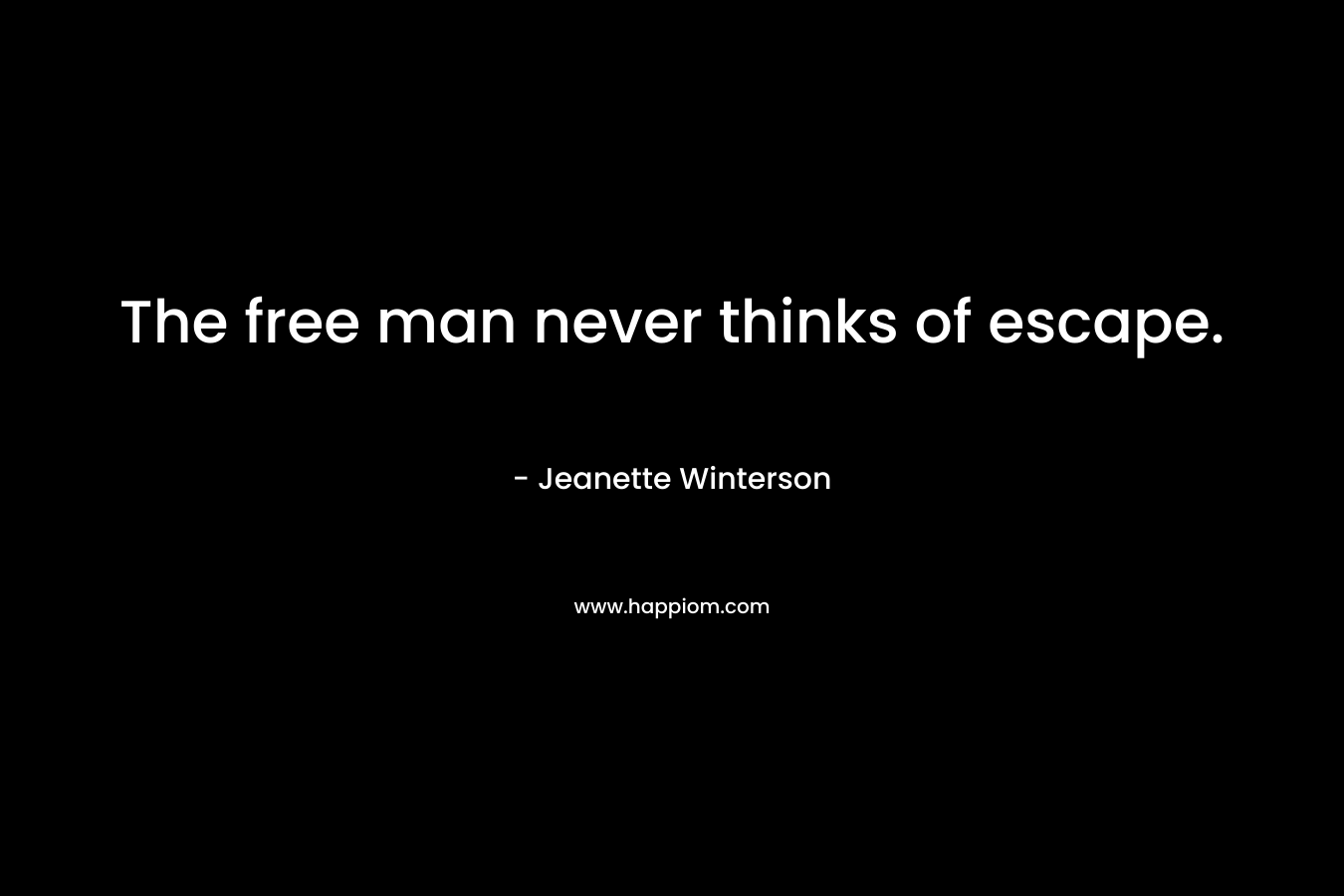 The free man never thinks of escape.