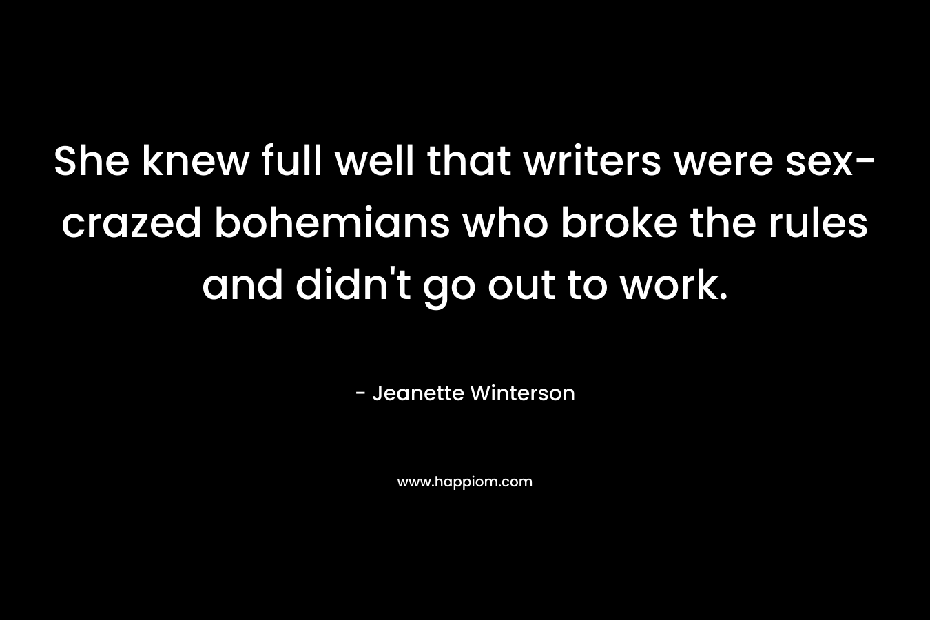 She knew full well that writers were sex-crazed bohemians who broke the rules and didn't go out to work.