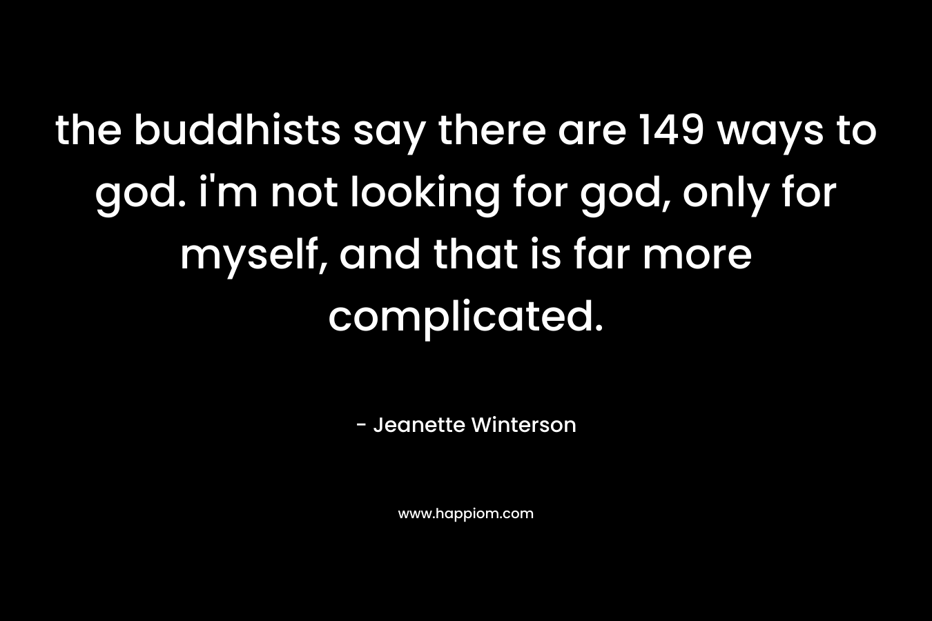 the buddhists say there are 149 ways to god. i’m not looking for god, only for myself, and that is far more complicated. – Jeanette Winterson