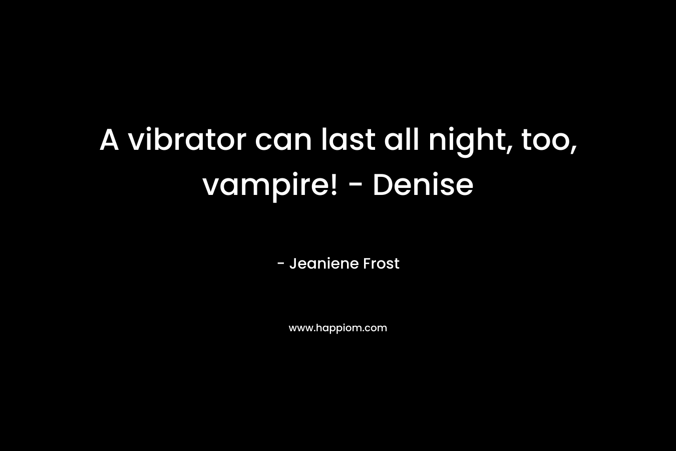 A vibrator can last all night, too, vampire! – Denise – Jeaniene Frost