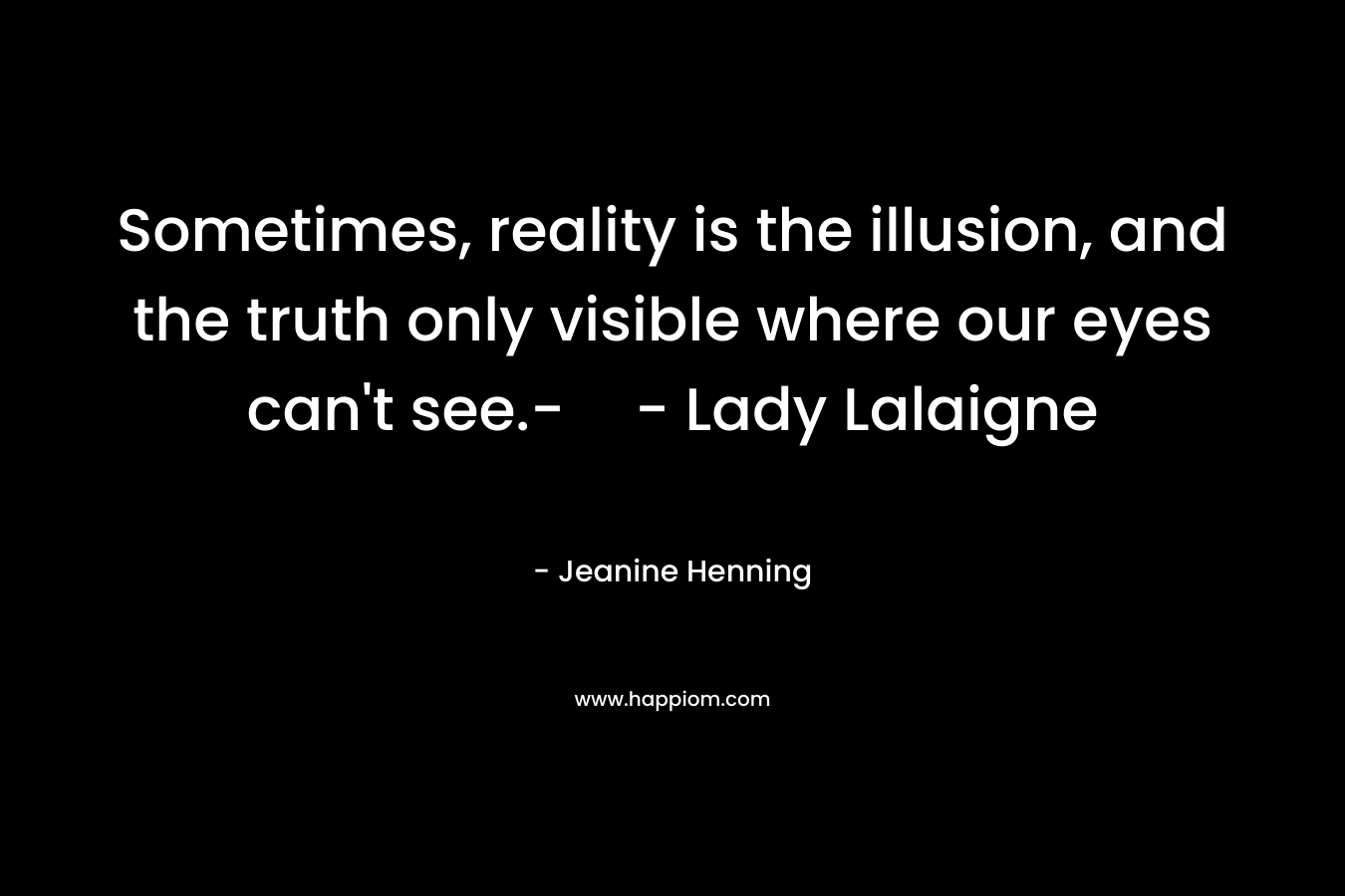 Sometimes, reality is the illusion, and the truth only visible where our eyes can't see.-- Lady Lalaigne