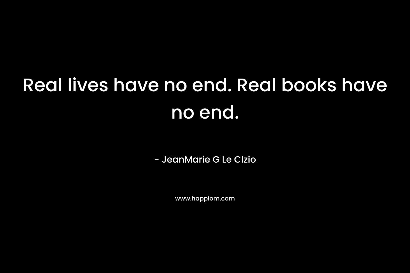 Real lives have no end. Real books have no end.