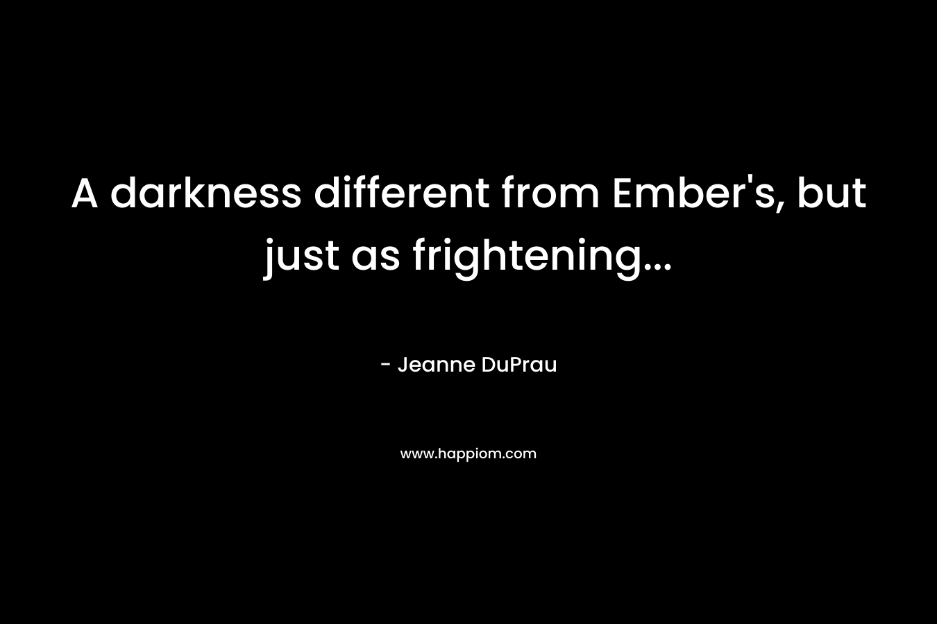 A darkness different from Ember’s, but just as frightening… – Jeanne DuPrau