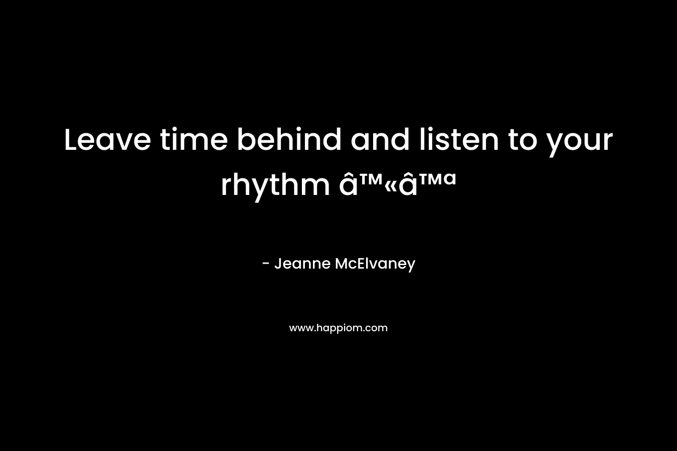 Leave time behind and listen to your rhythm â™«â™ª