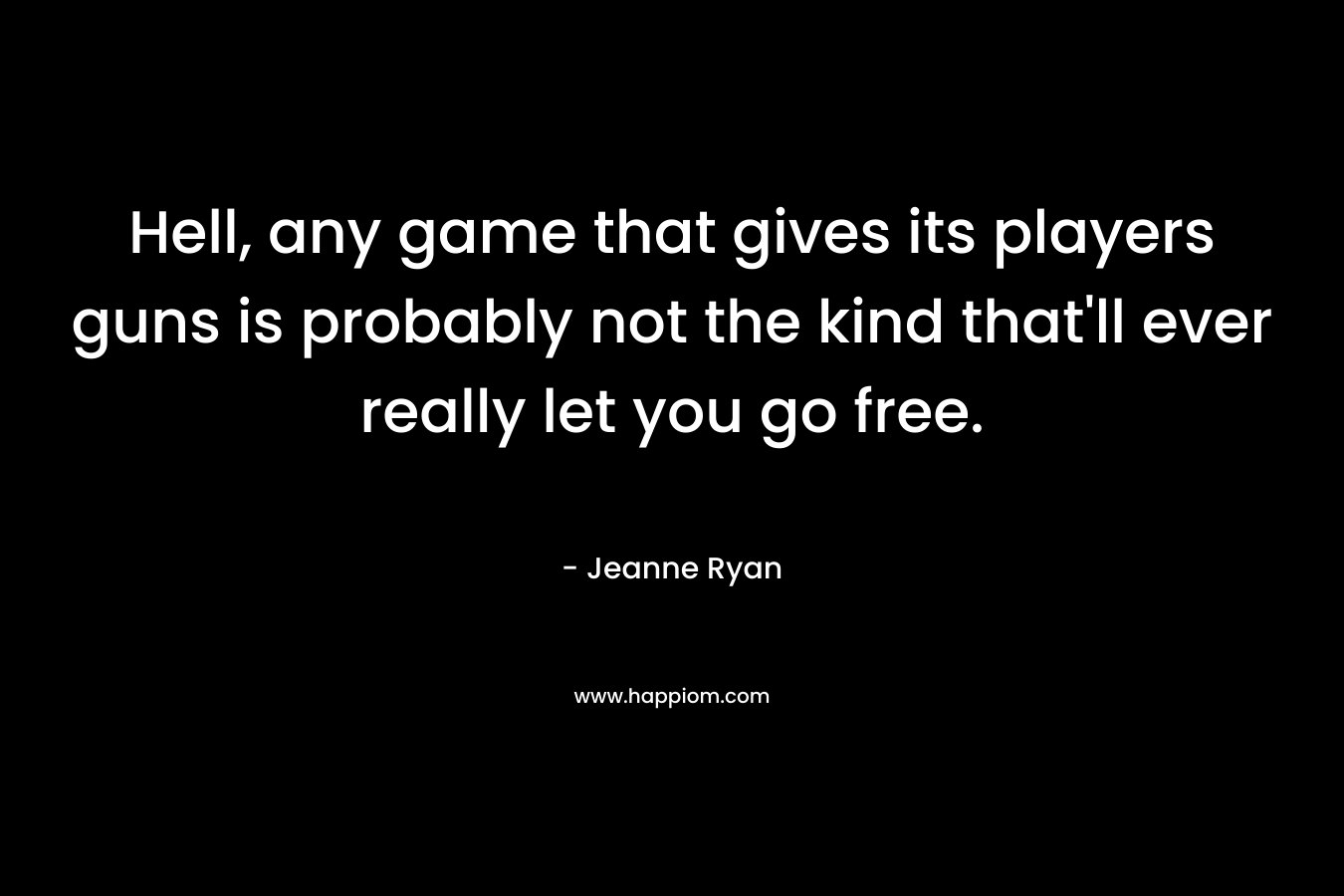 Hell, any game that gives its players guns is probably not the kind that'll ever really let you go free.