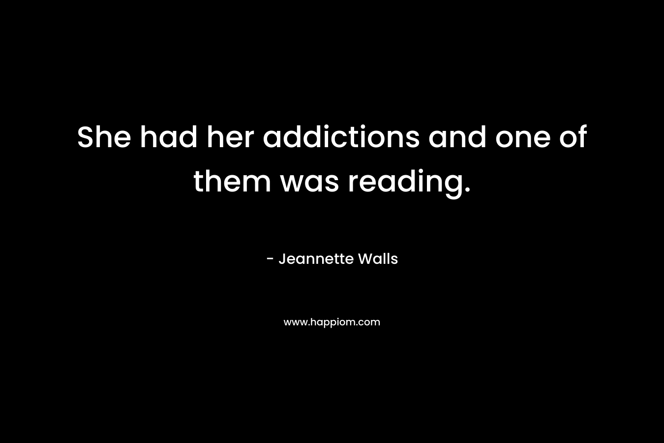 She had her addictions and one of them was reading. – Jeannette Walls