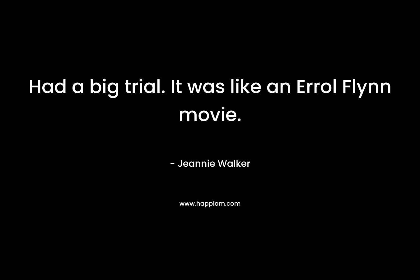 Had a big trial. It was like an Errol Flynn movie. – Jeannie Walker