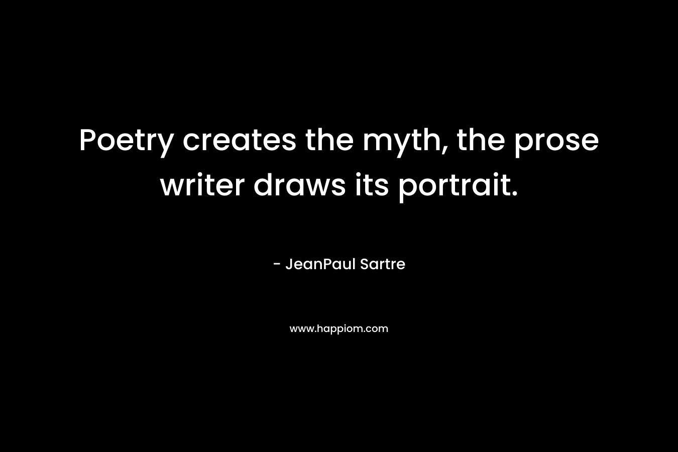 Poetry creates the myth, the prose writer draws its portrait.