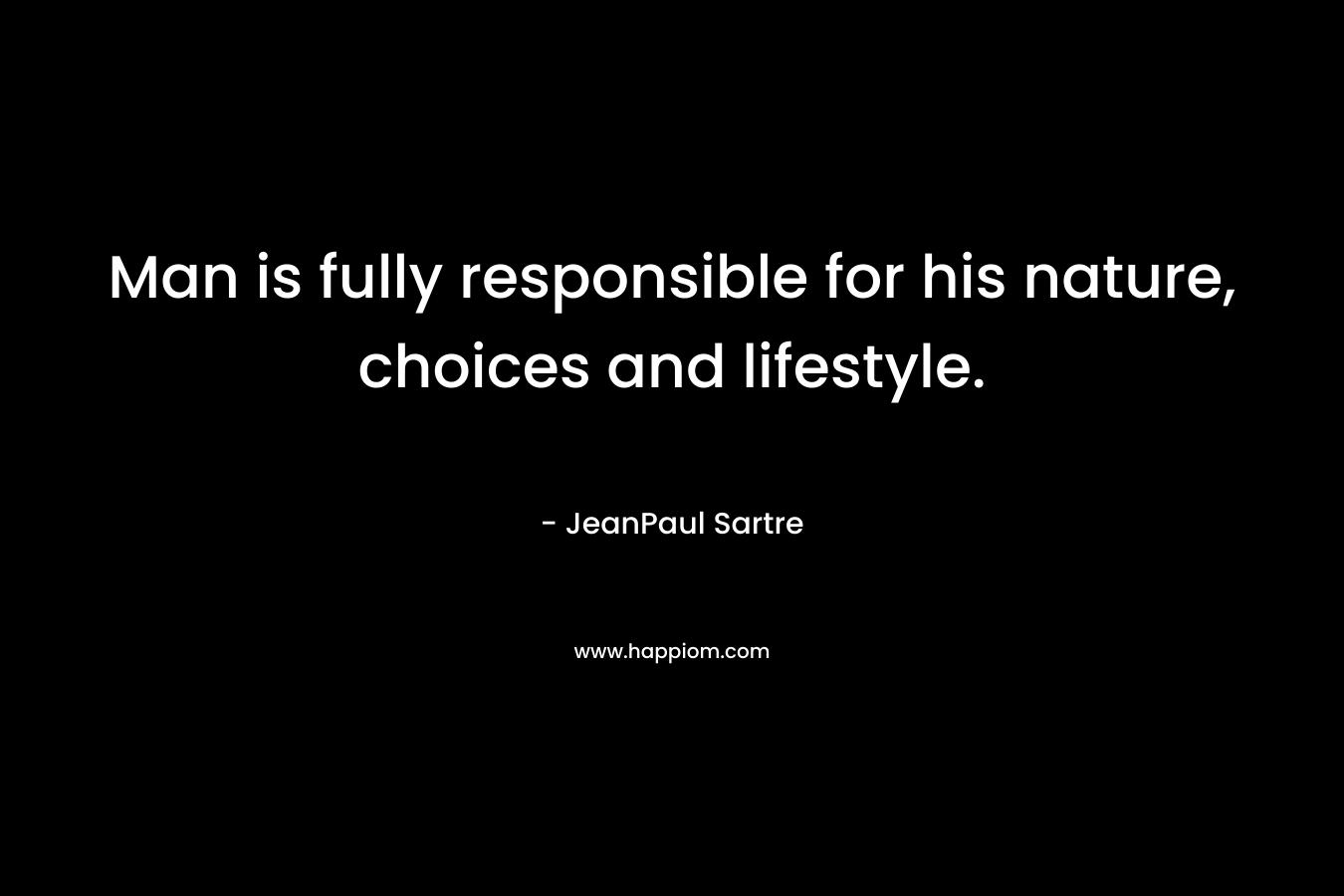 Man is fully responsible for his nature, choices and lifestyle.