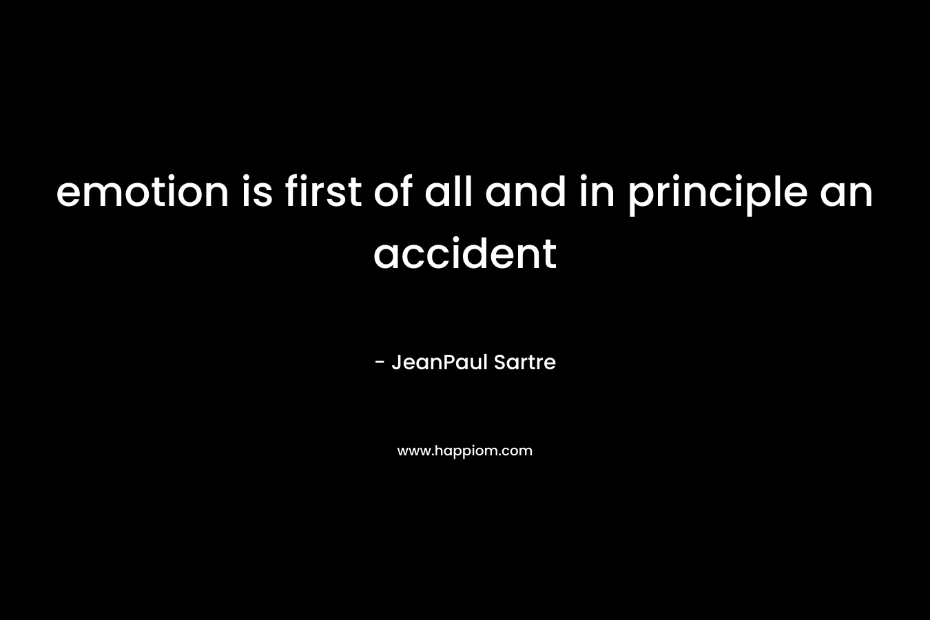 emotion is first of all and in principle an accident – JeanPaul Sartre