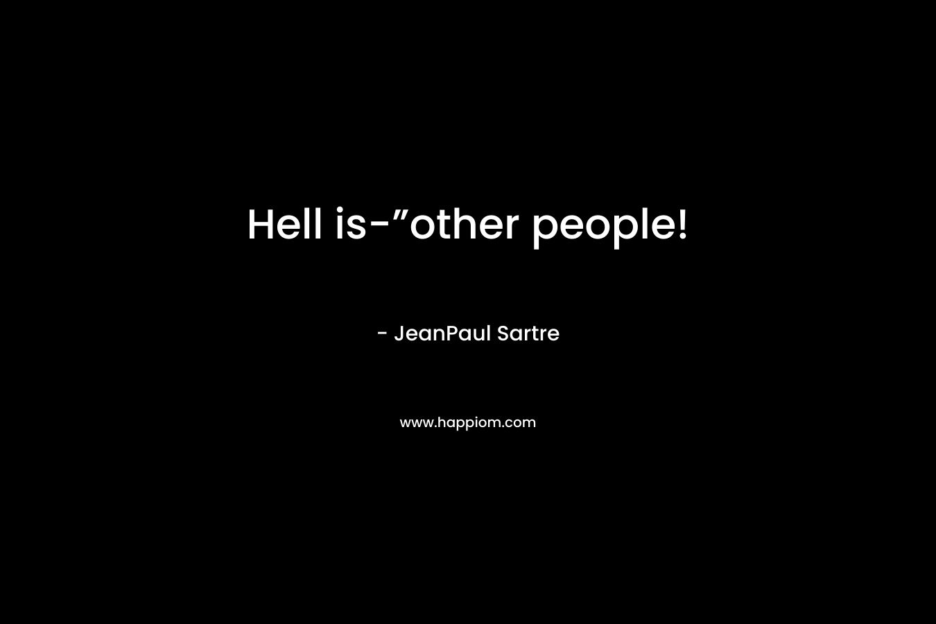 Hell is-”other people!