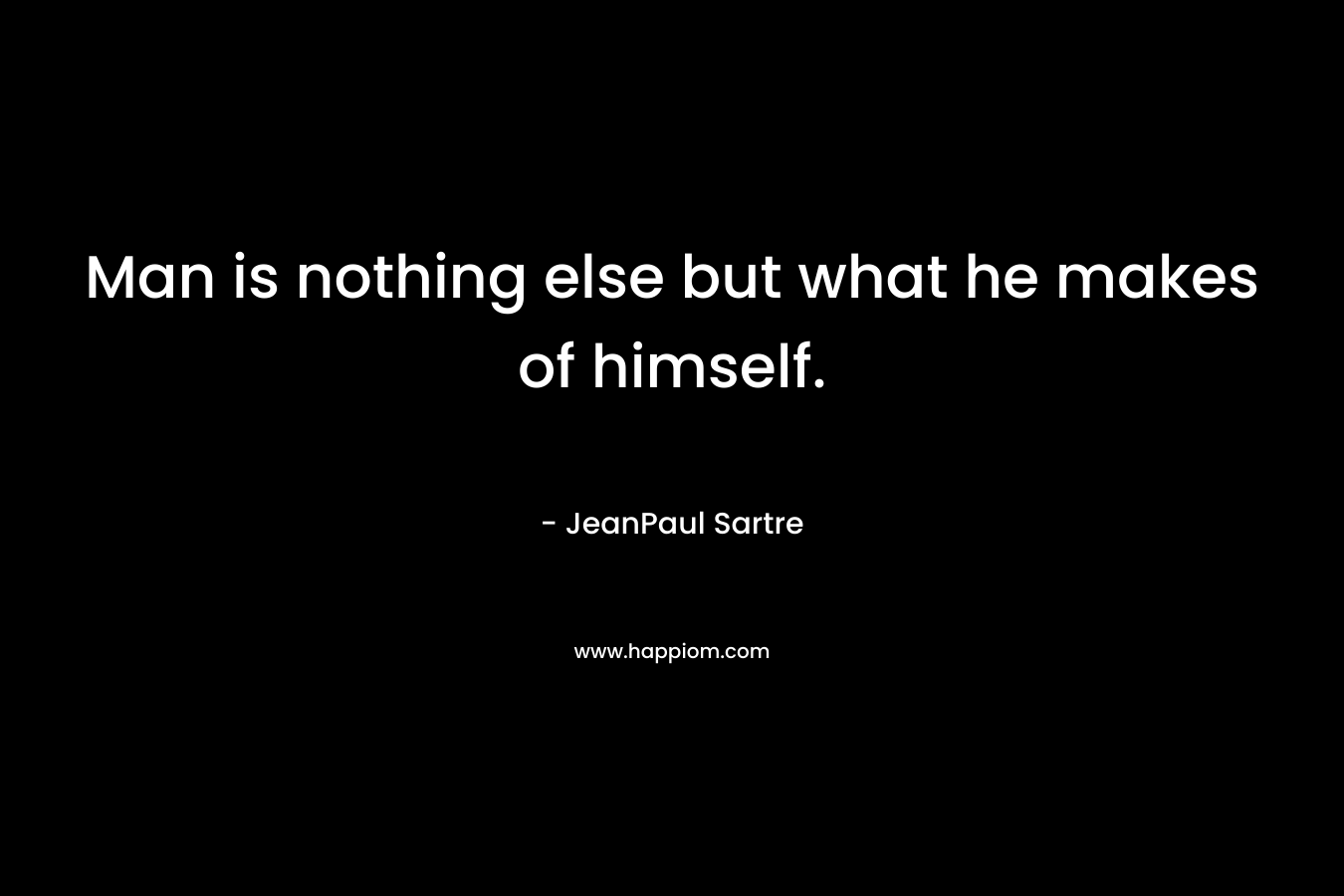 Man is nothing else but what he makes of himself.