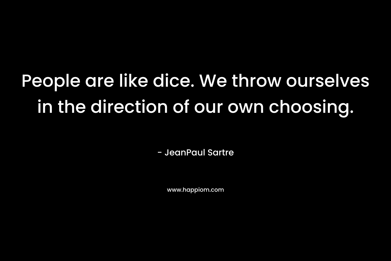 People are like dice. We throw ourselves in the direction of our own choosing.