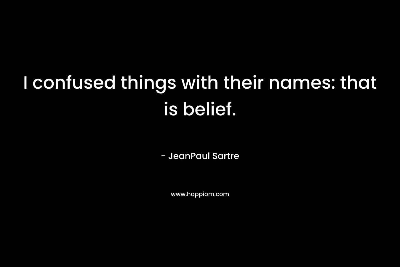 I confused things with their names: that is belief.