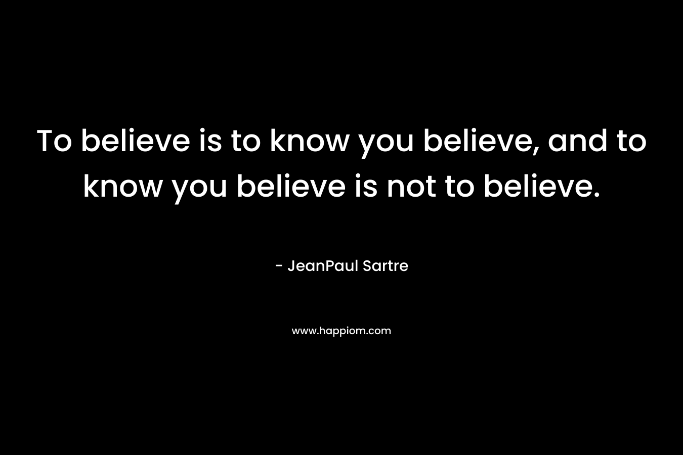 To believe is to know you believe, and to know you believe is not to believe.