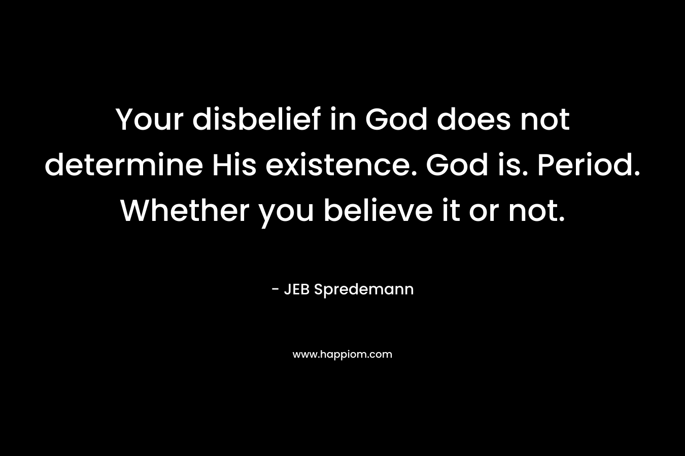 Your disbelief in God does not determine His existence. God is. Period. Whether you believe it or not.