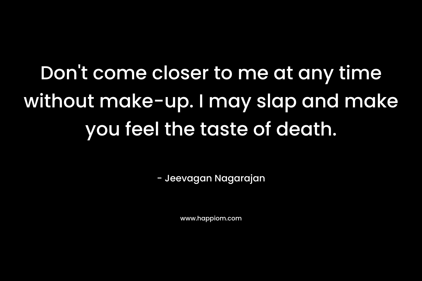 Don’t come closer to me at any time without make-up. I may slap and make you feel the taste of death. – Jeevagan Nagarajan