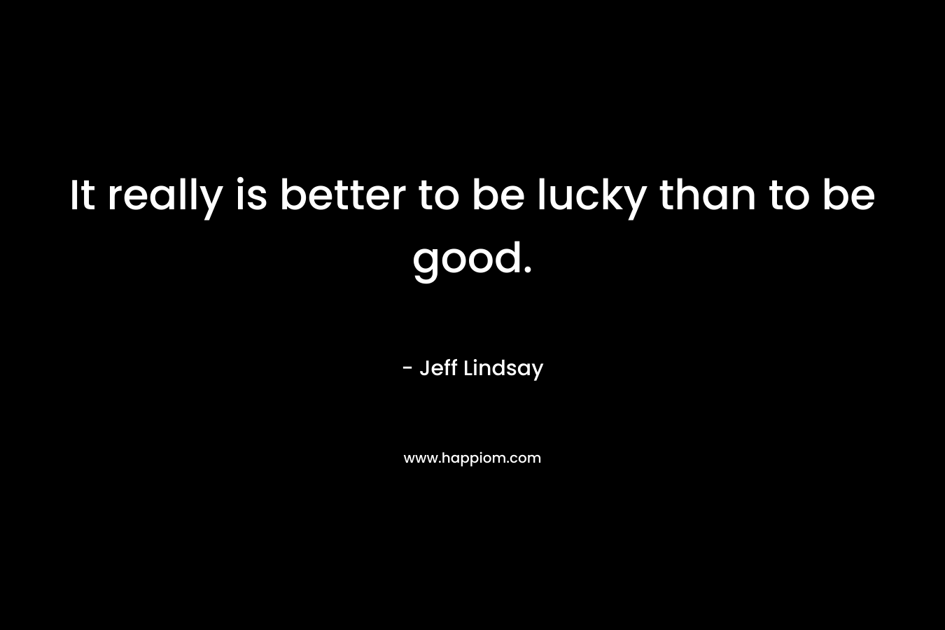 It really is better to be lucky than to be good.