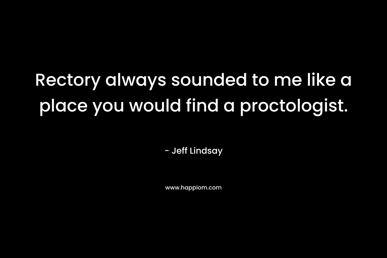 Rectory always sounded to me like a place you would find a proctologist. – Jeff Lindsay