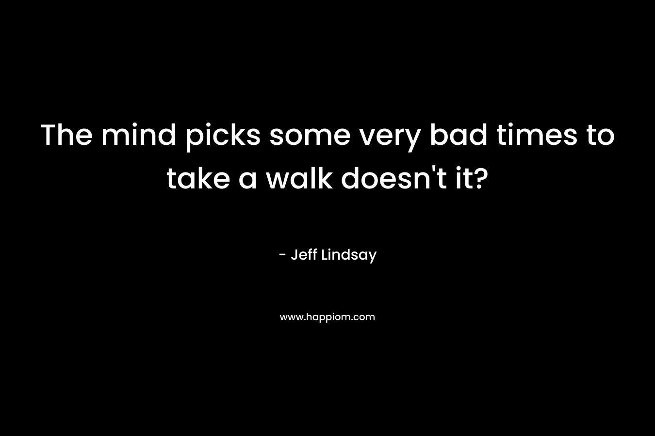 The mind picks some very bad times to take a walk doesn't it?