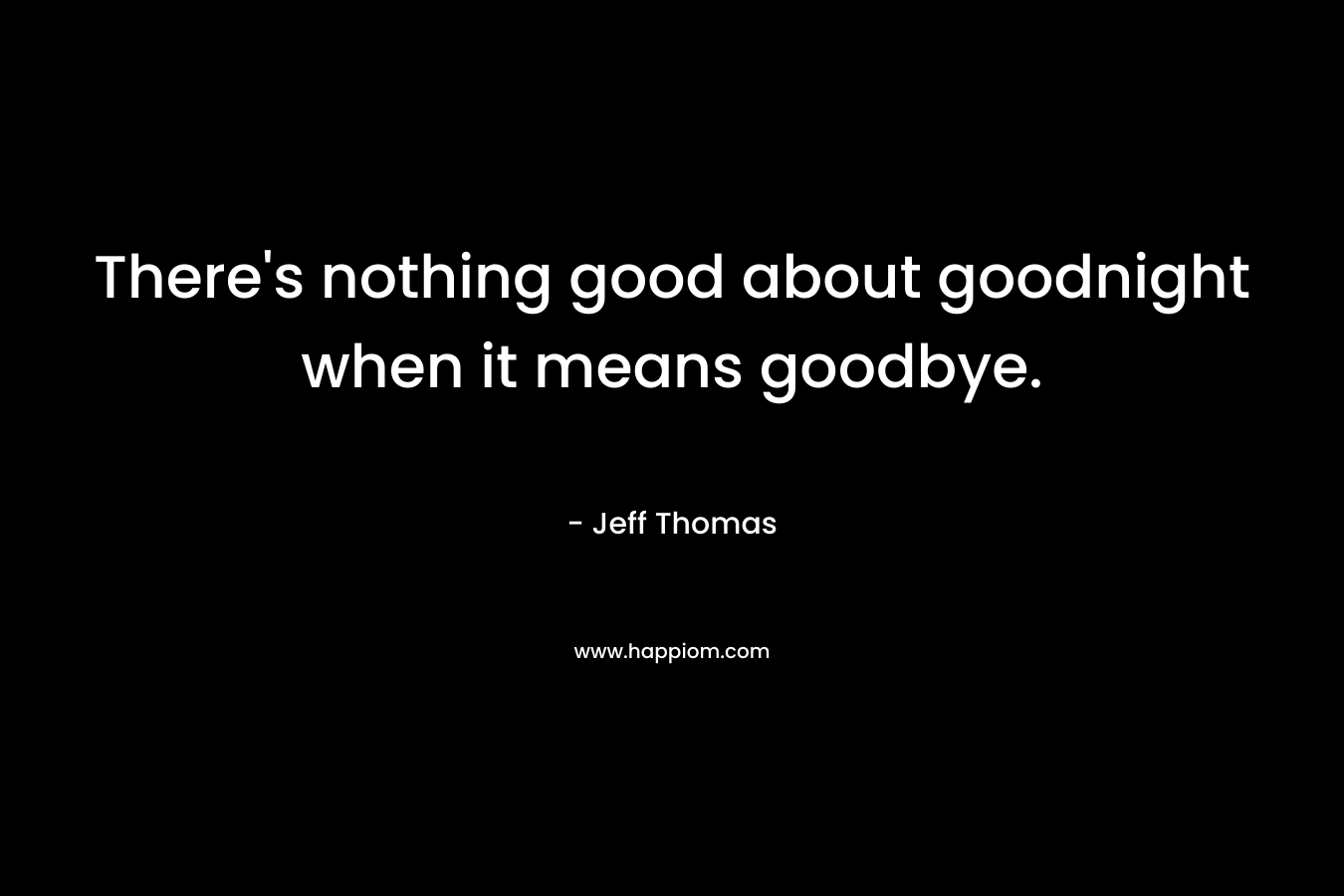 There's nothing good about goodnight when it means goodbye.