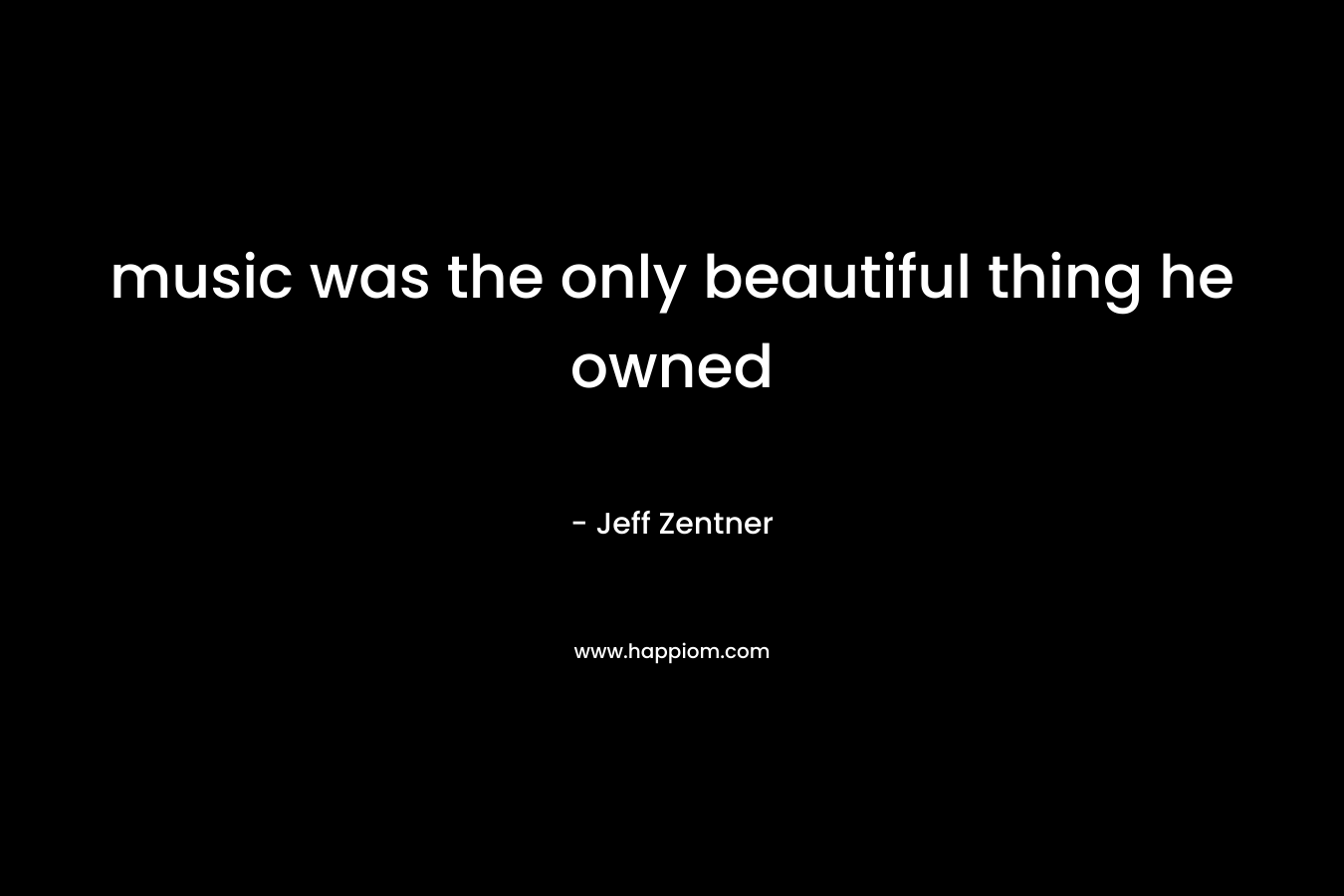 music was the only beautiful thing he owned