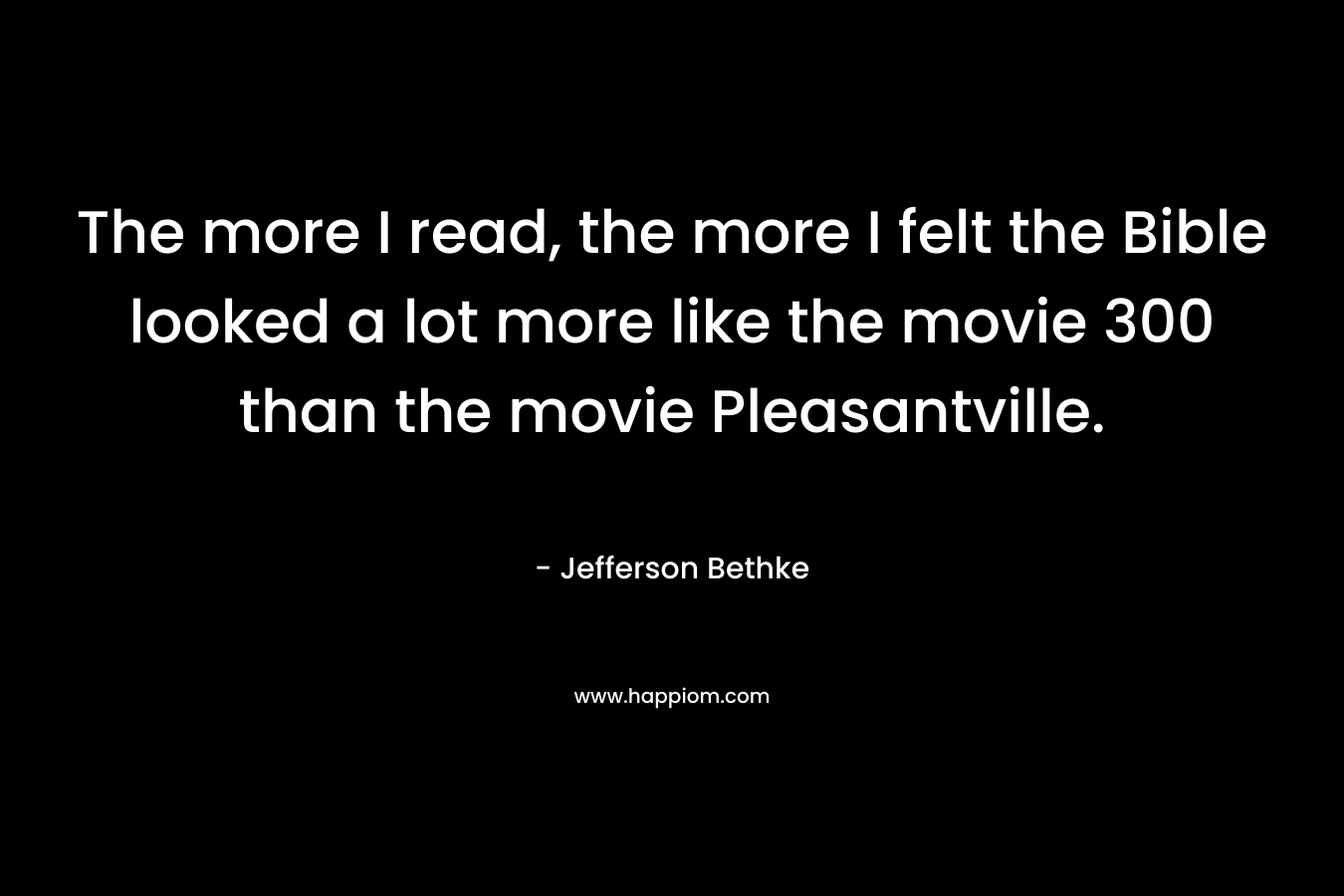 The more I read, the more I felt the Bible looked a lot more like the movie 300 than the movie Pleasantville.