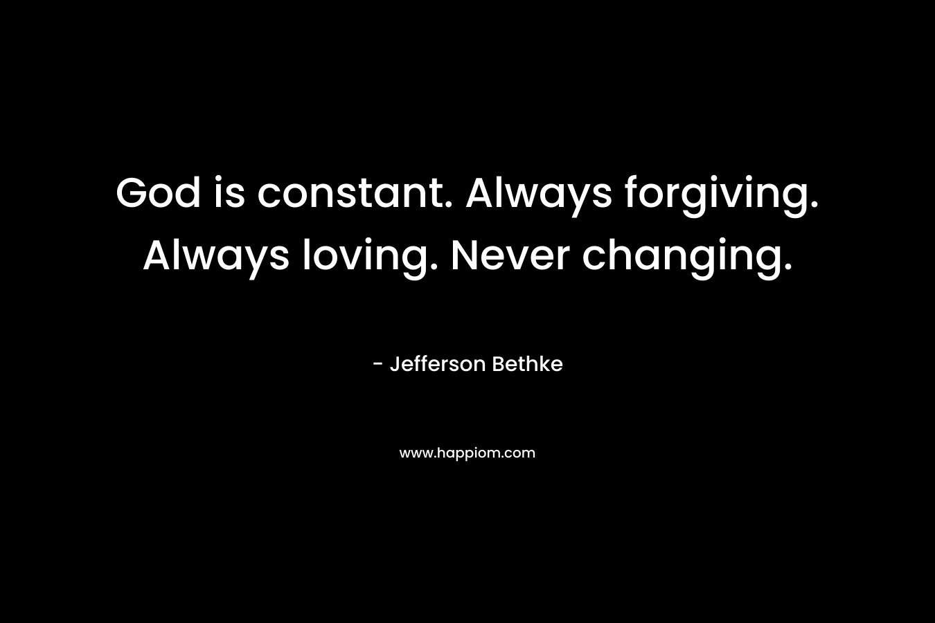 God is constant. Always forgiving. Always loving. Never changing. – Jefferson Bethke