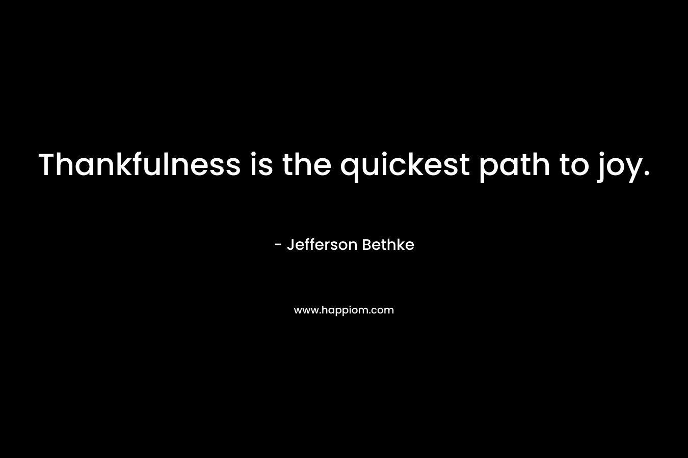 Thankfulness is the quickest path to joy. – Jefferson Bethke